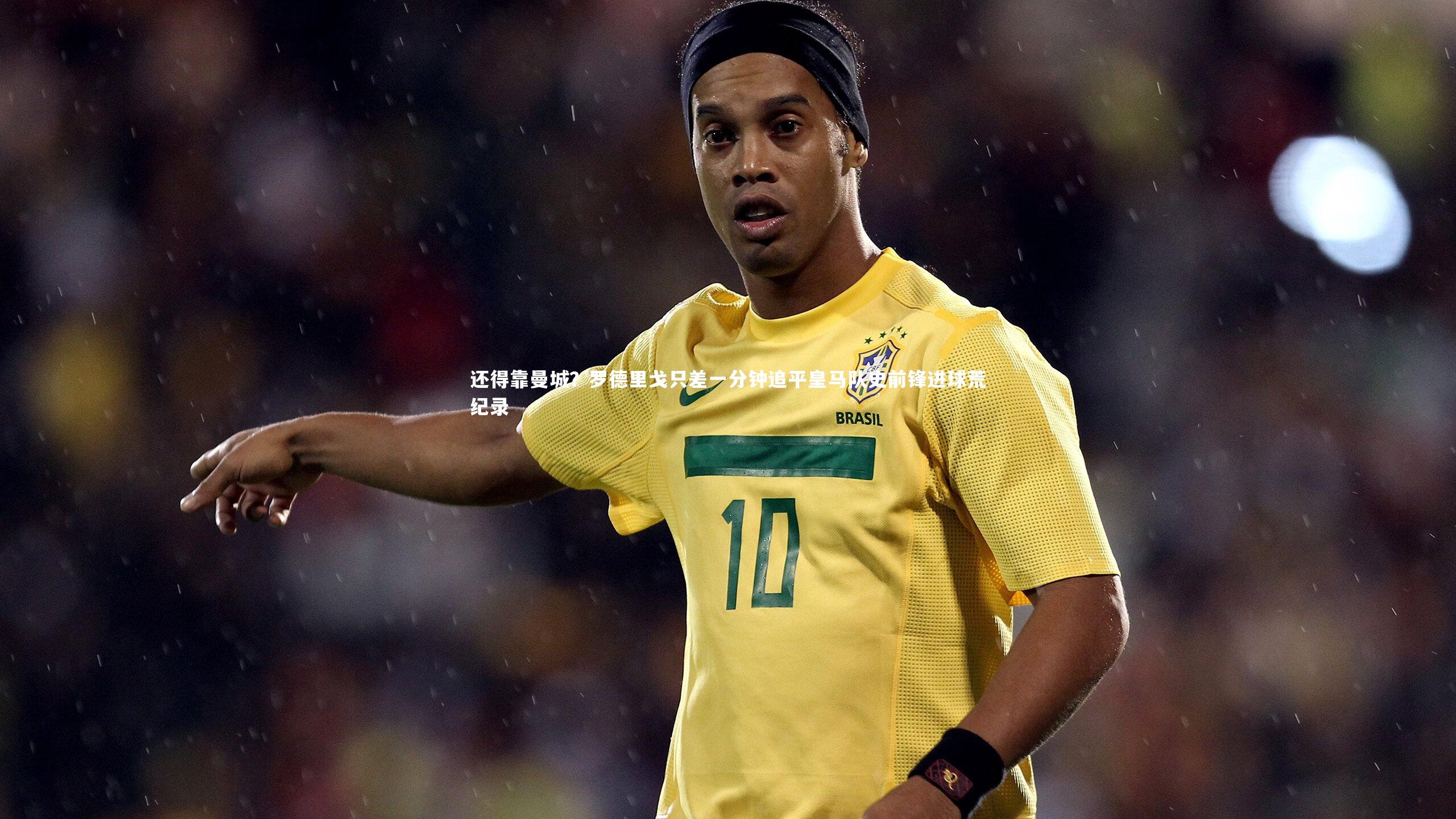 还得靠曼城?罗德里戈只差一分钟追平皇马队史前锋进球荒纪录