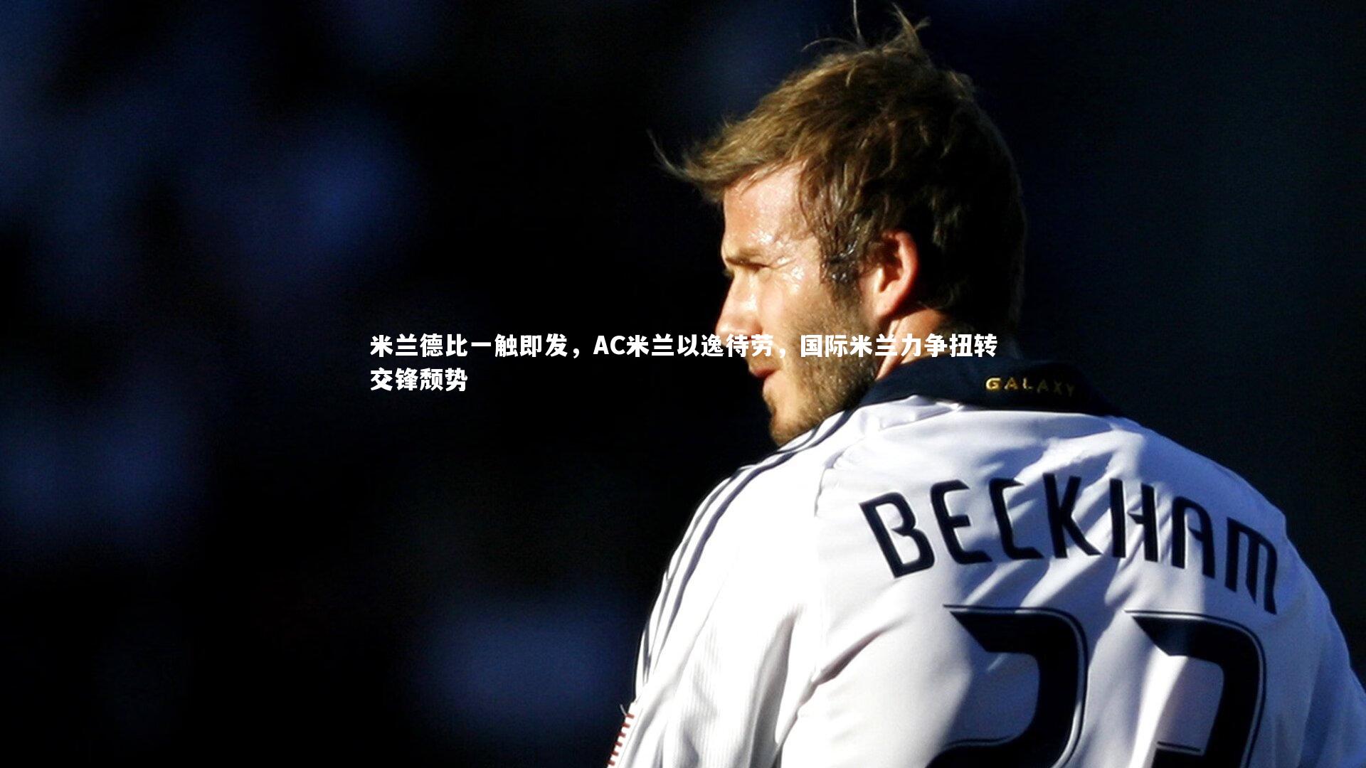 米兰德比一触即发，AC米兰以逸待劳，国际米兰力争扭转交锋颓势