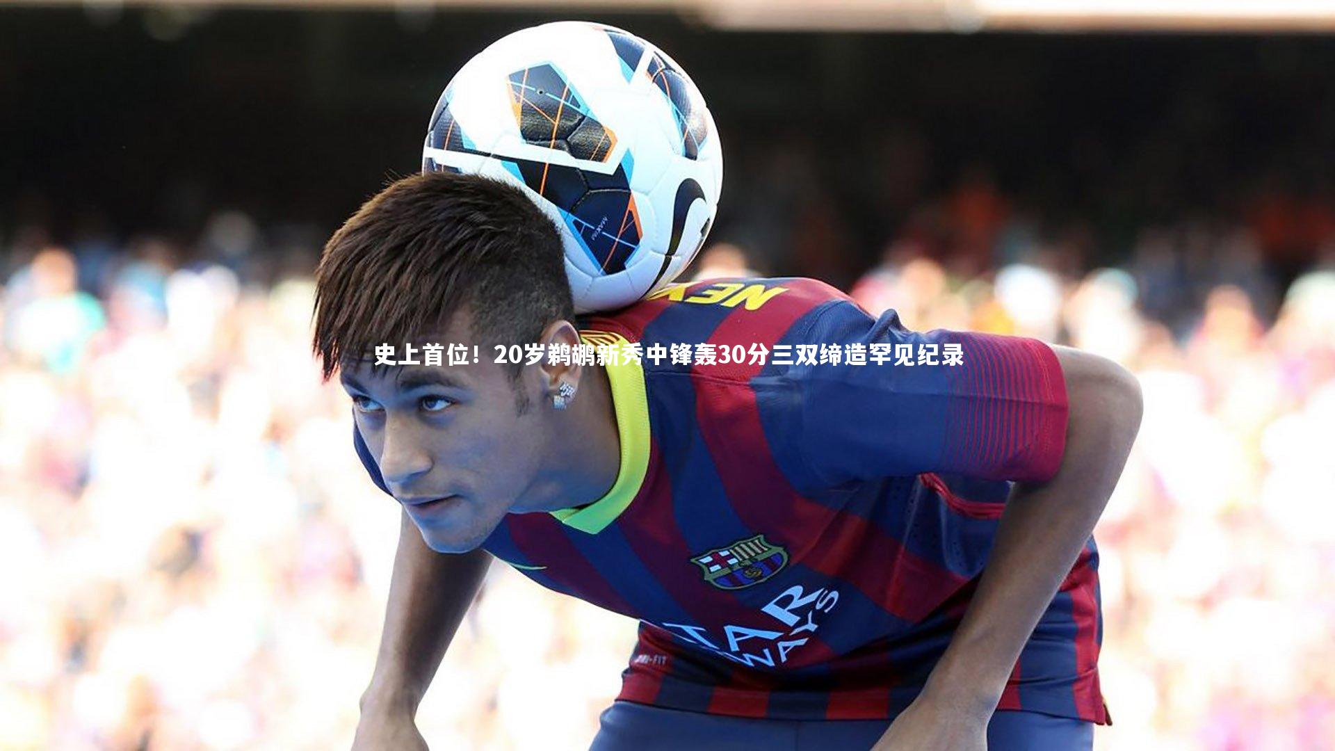 史上首位！20岁鹈鹕新秀中锋轰30分三双缔造罕见纪录