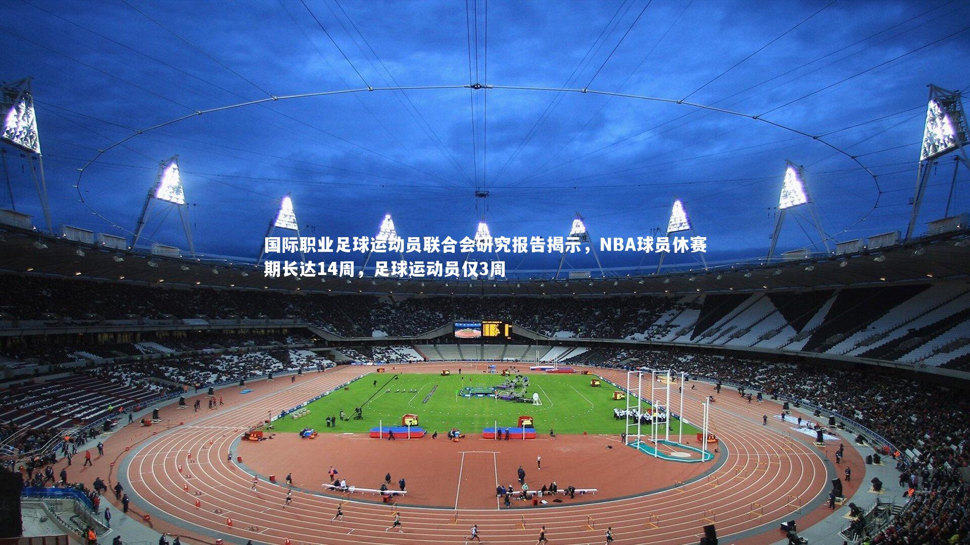 星空体育官网-国际职业足球运动员联合会研究报告揭示，NBA球员休赛期长达14周，足球运动员仅3周