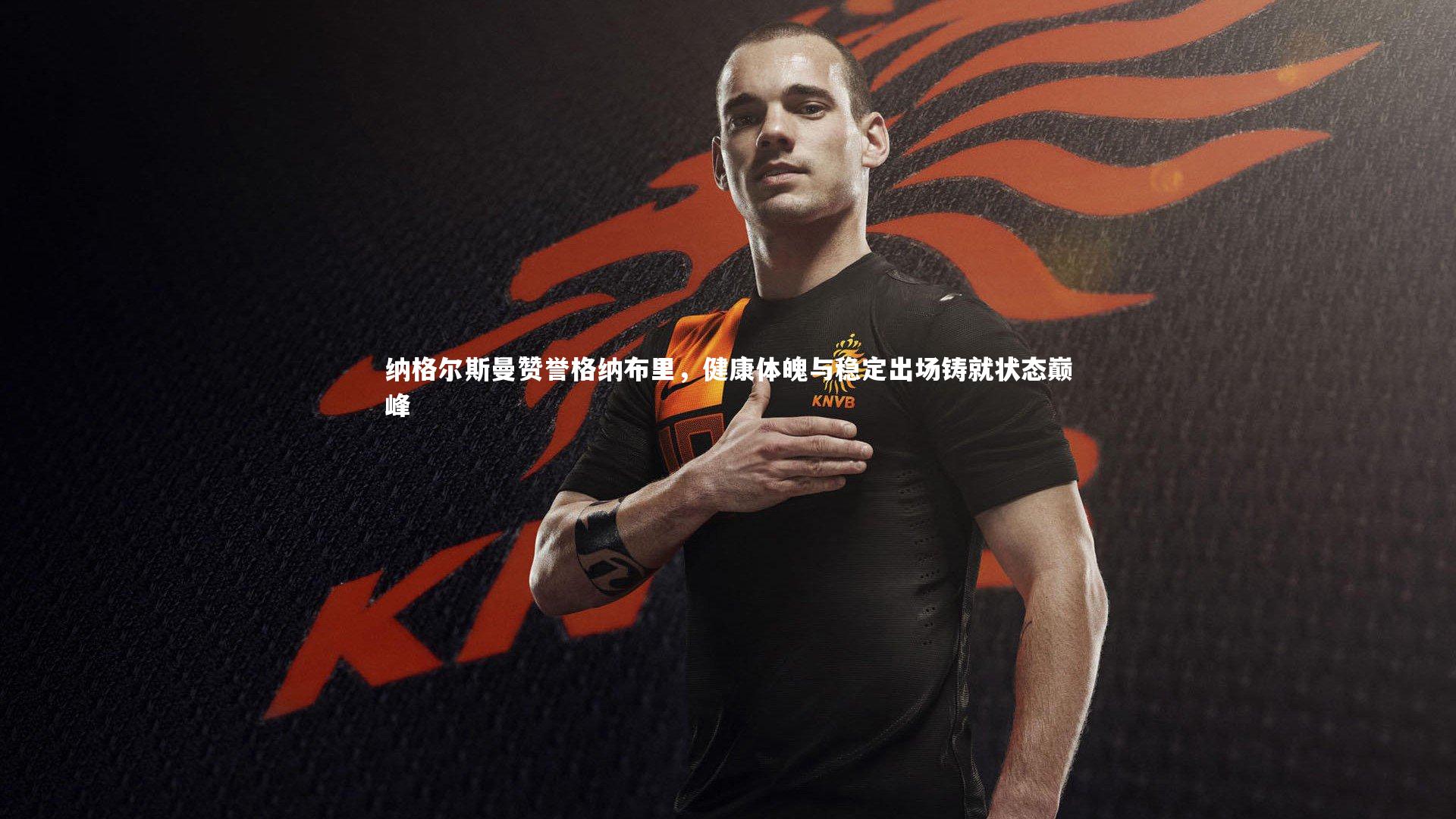 纳格尔斯曼赞誉格纳布里,健康体魄与稳定出场铸就状态巅峰