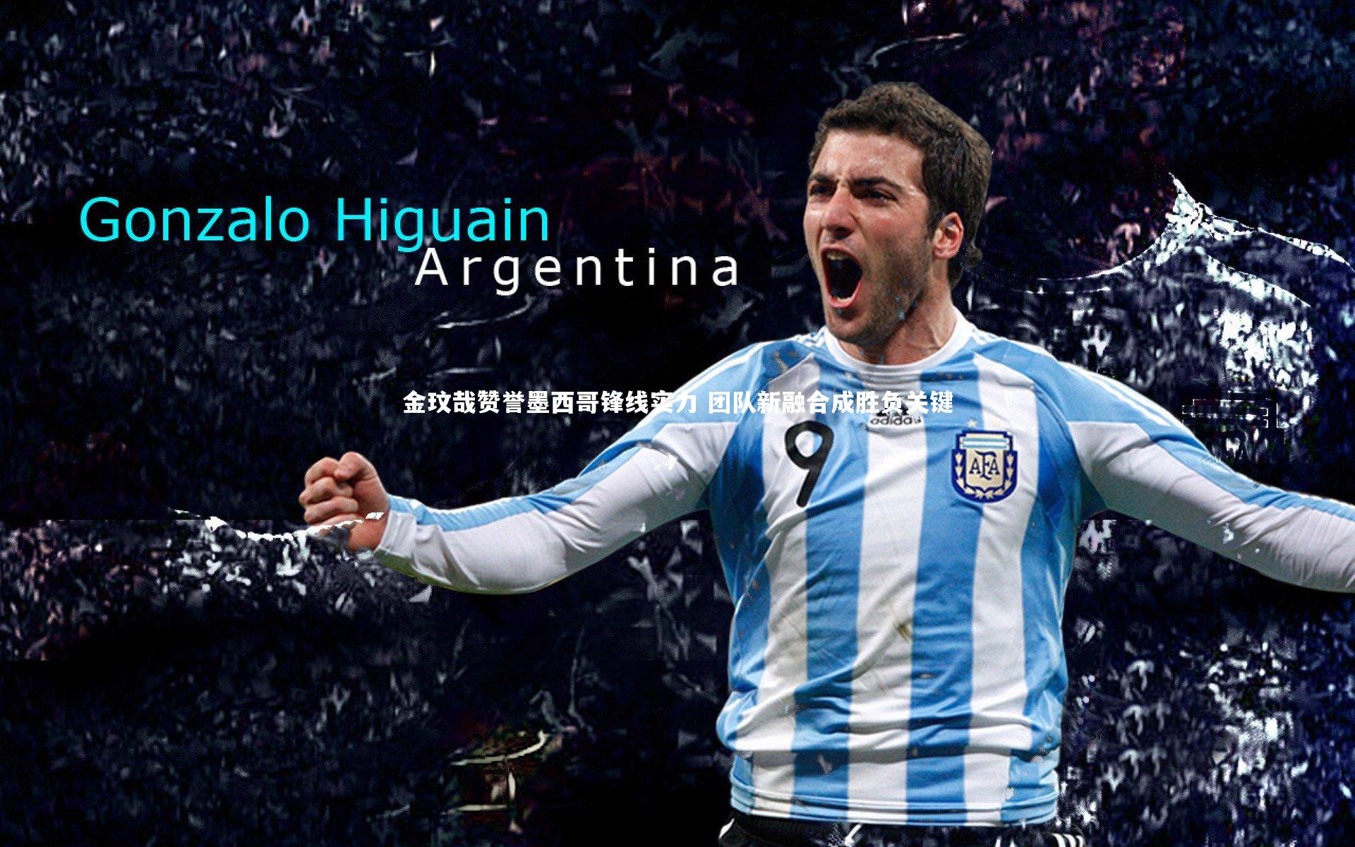 金玟哉赞誉墨西哥锋线实力 团队新融合成胜负关键