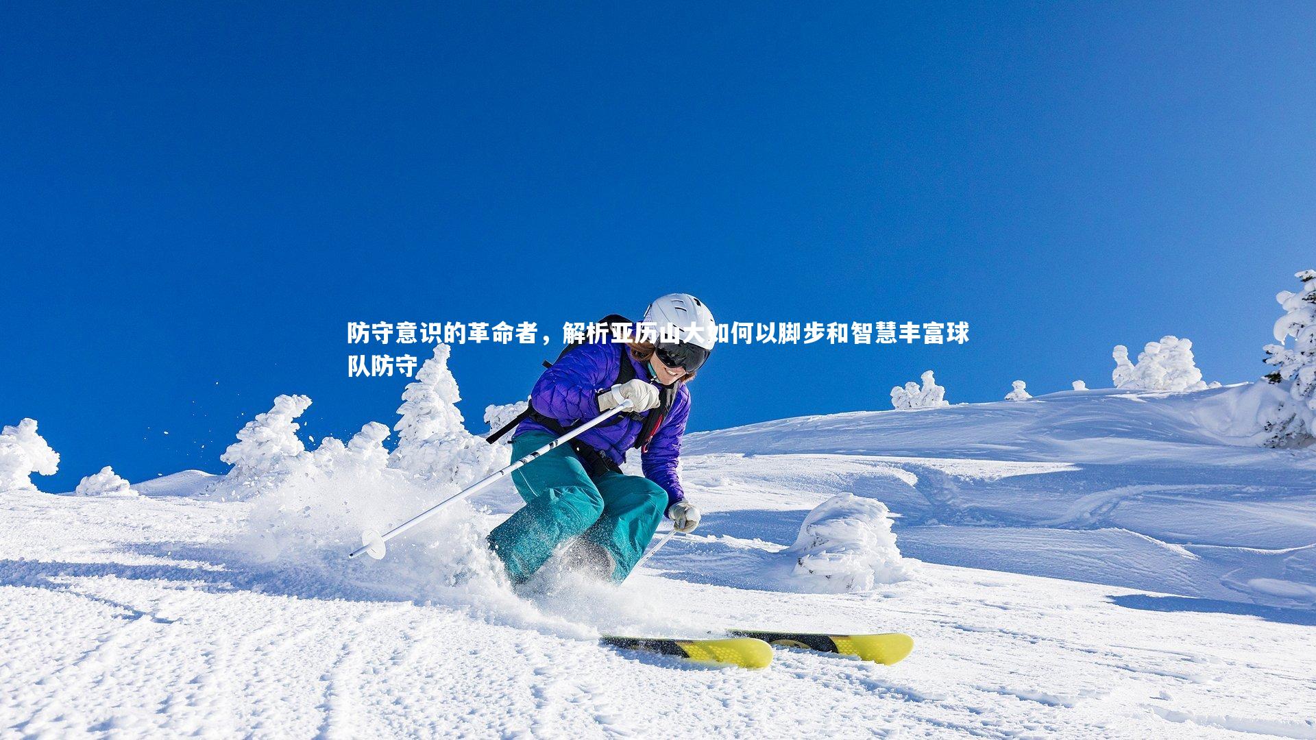 防守意识的革命者，解析亚历山大如何以脚步和智慧丰富球队防守