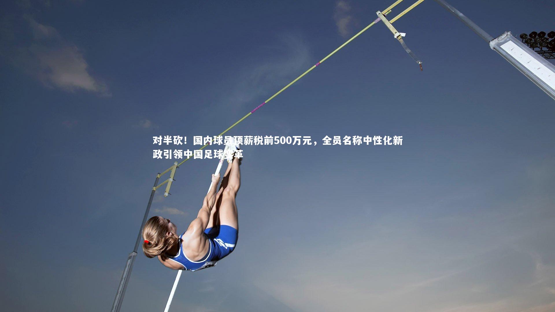 星空：对半砍！国内球员顶薪税前500万元，全员名称中性化新政引领中国足球变革