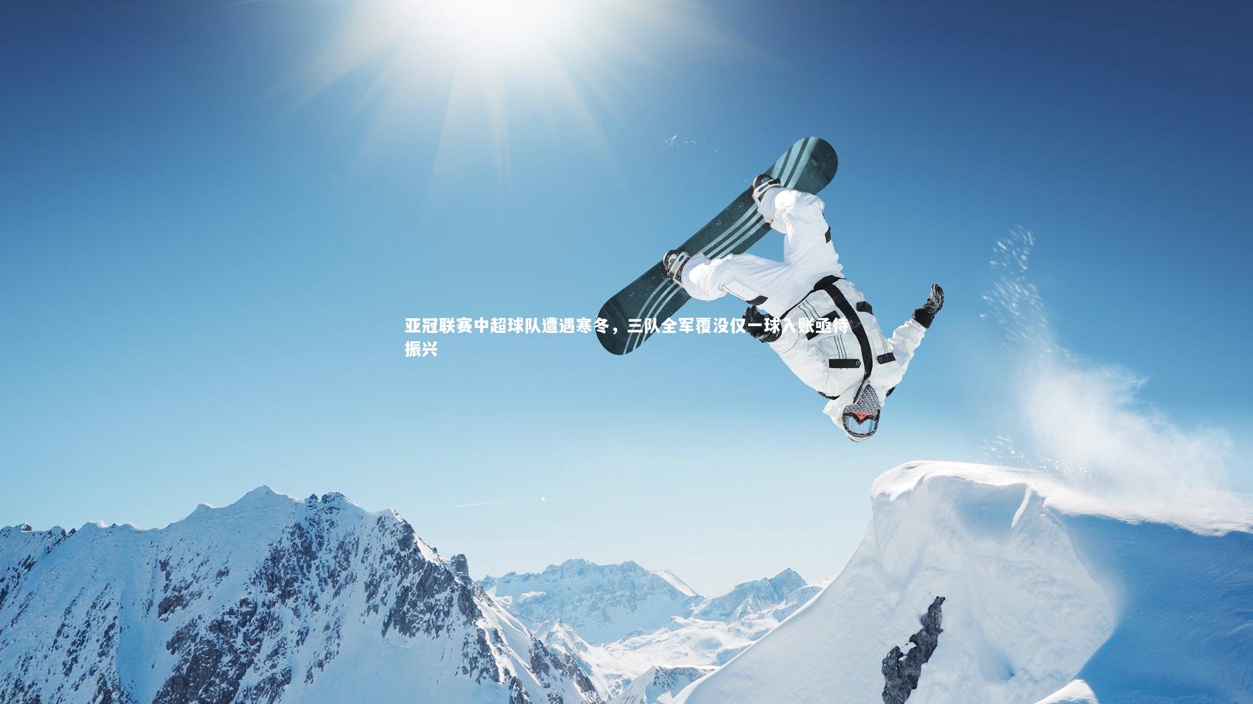 星空体育|亚冠联赛中超球队遭遇寒冬，三队全军覆没仅一球入账亟待振兴