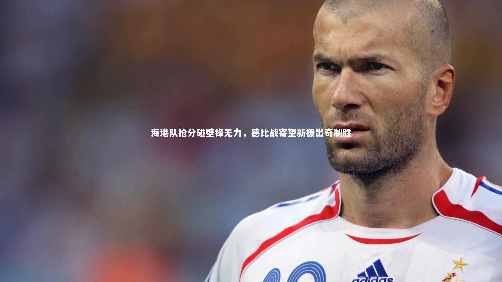 星空体育|海港队抢分碰壁锋无力，德比战寄望新援出奇制胜