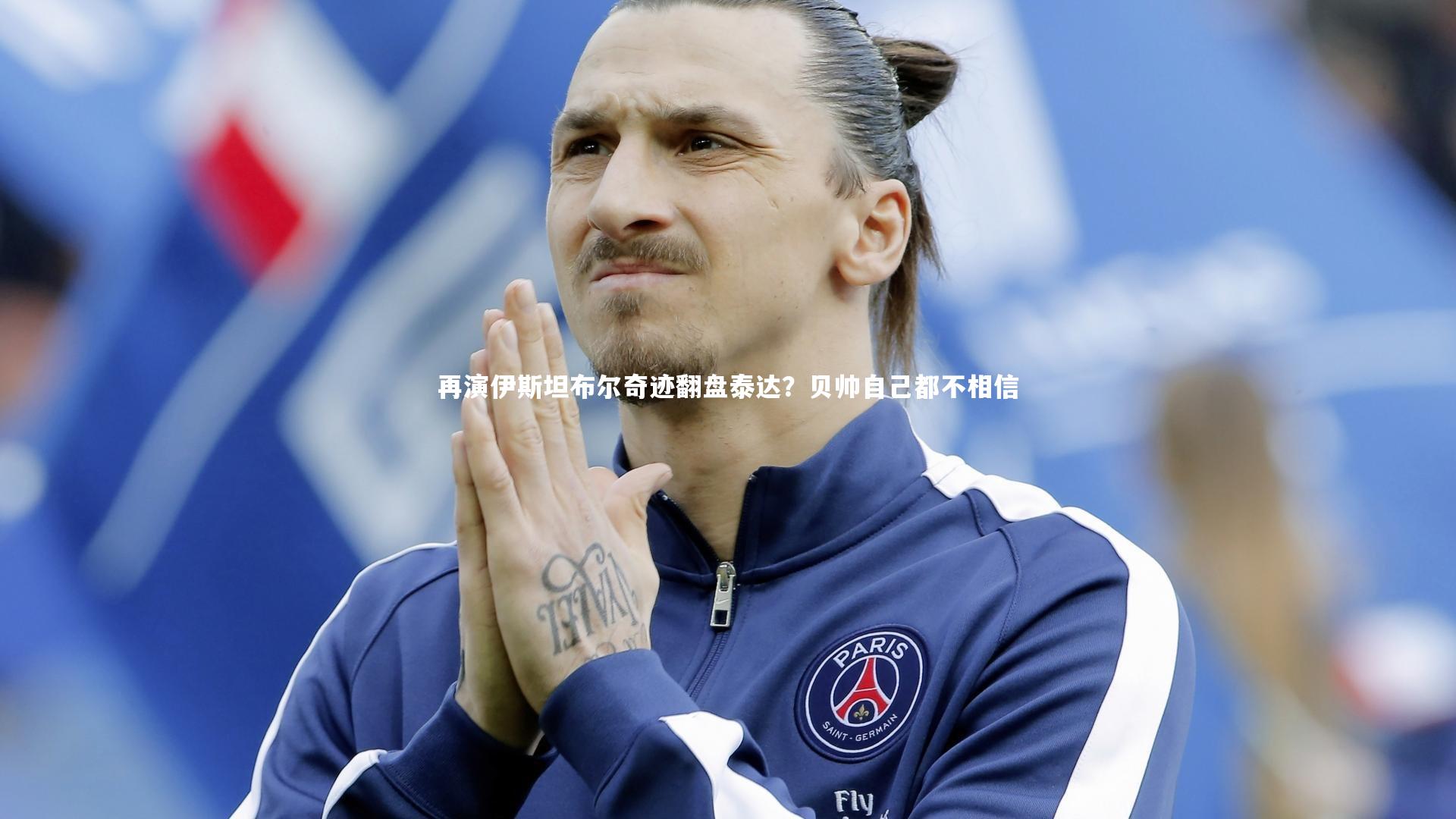 【星空体育】再演伊斯坦布尔奇迹翻盘泰达？贝帅自己都不相信