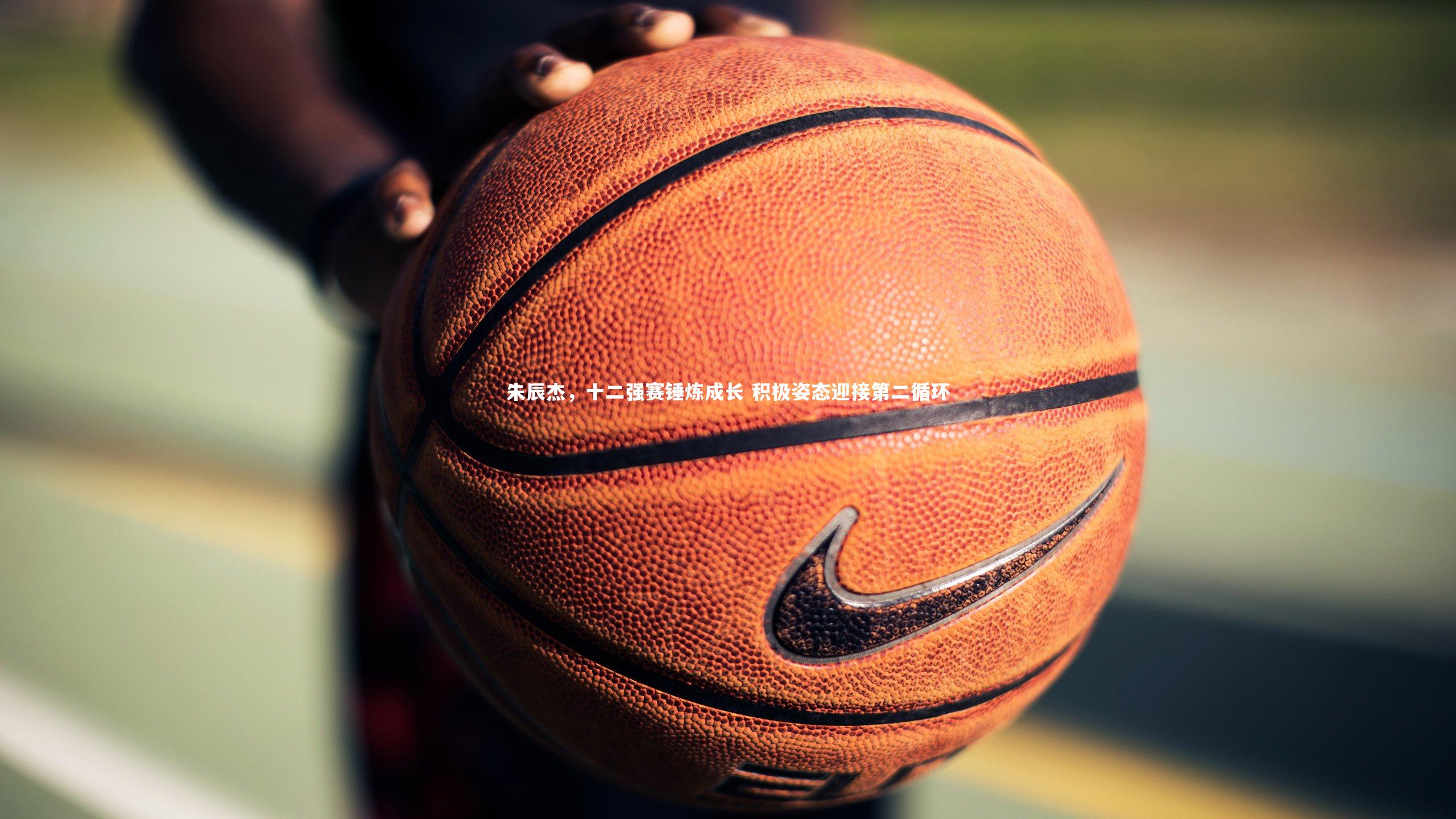 星空-朱辰杰，十二强赛锤炼成长 积极姿态迎接第二循环