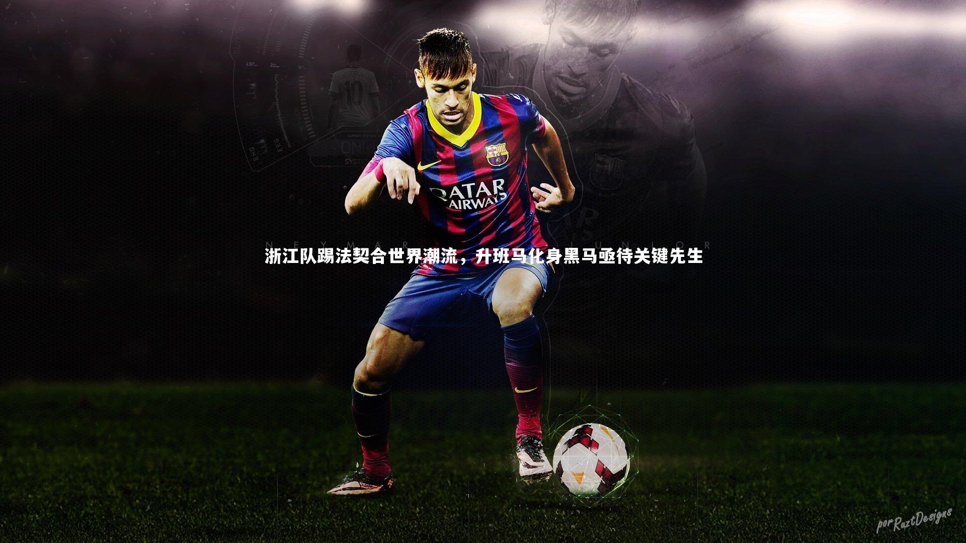 【星空体育官网】浙江队踢法契合世界潮流，升班马化身黑马亟待关键先生